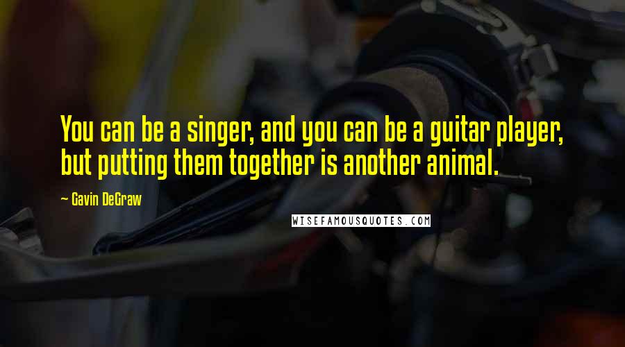 Gavin DeGraw Quotes: You can be a singer, and you can be a guitar player, but putting them together is another animal.