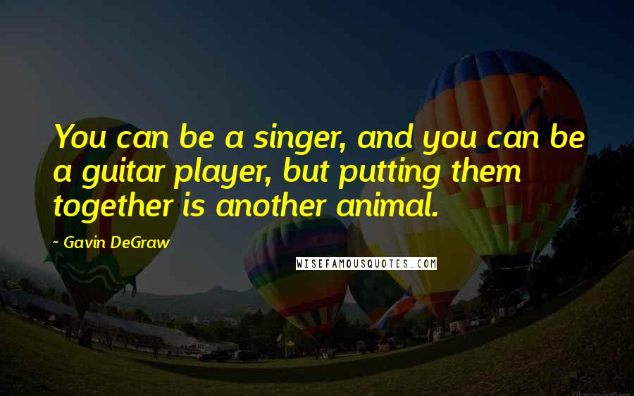 Gavin DeGraw Quotes: You can be a singer, and you can be a guitar player, but putting them together is another animal.