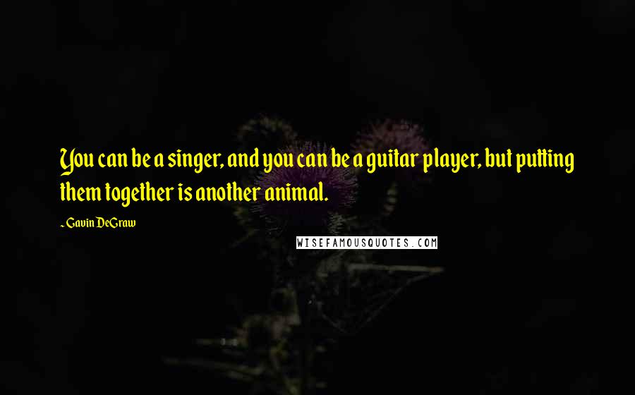 Gavin DeGraw Quotes: You can be a singer, and you can be a guitar player, but putting them together is another animal.