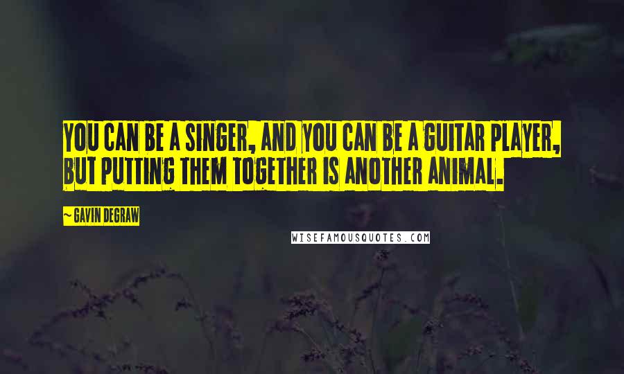 Gavin DeGraw Quotes: You can be a singer, and you can be a guitar player, but putting them together is another animal.