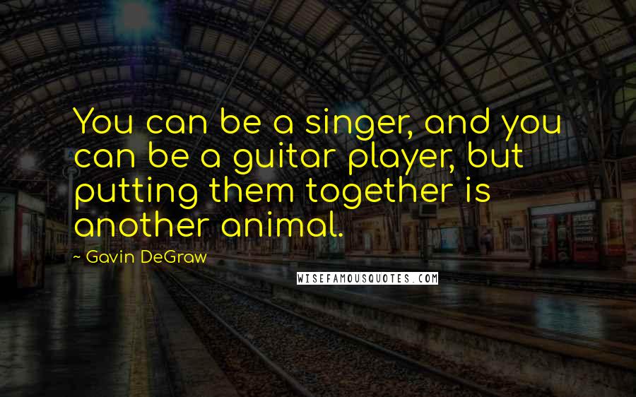 Gavin DeGraw Quotes: You can be a singer, and you can be a guitar player, but putting them together is another animal.