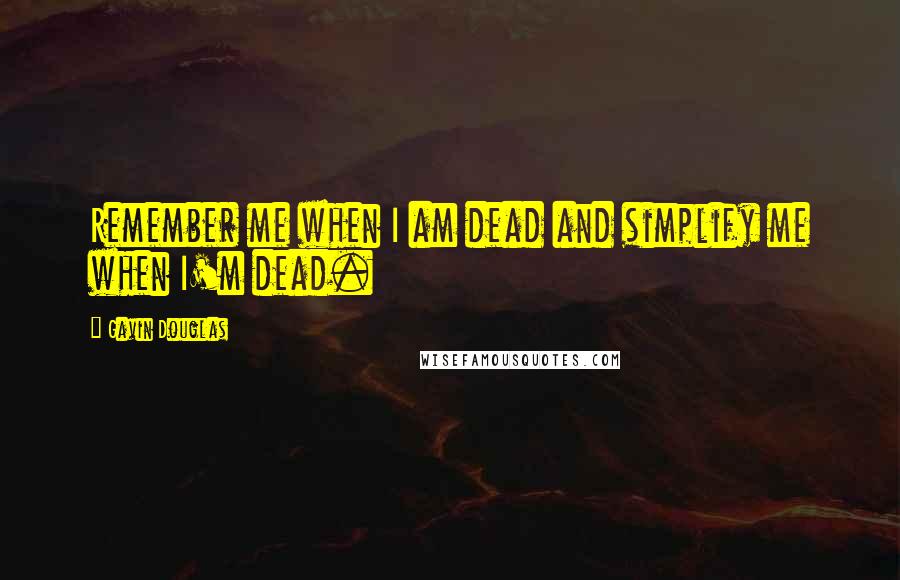 Gavin Douglas Quotes: Remember me when I am dead and simplify me when I'm dead.