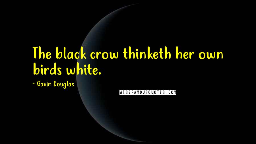 Gavin Douglas Quotes: The black crow thinketh her own birds white.