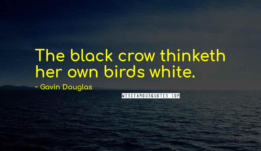 Gavin Douglas Quotes: The black crow thinketh her own birds white.