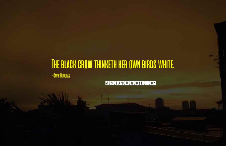 Gavin Douglas Quotes: The black crow thinketh her own birds white.