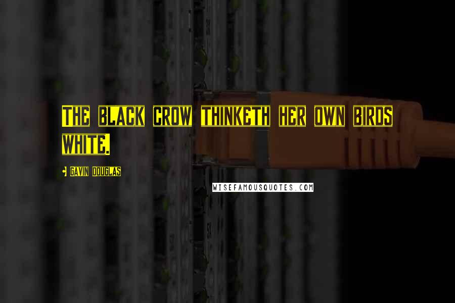 Gavin Douglas Quotes: The black crow thinketh her own birds white.