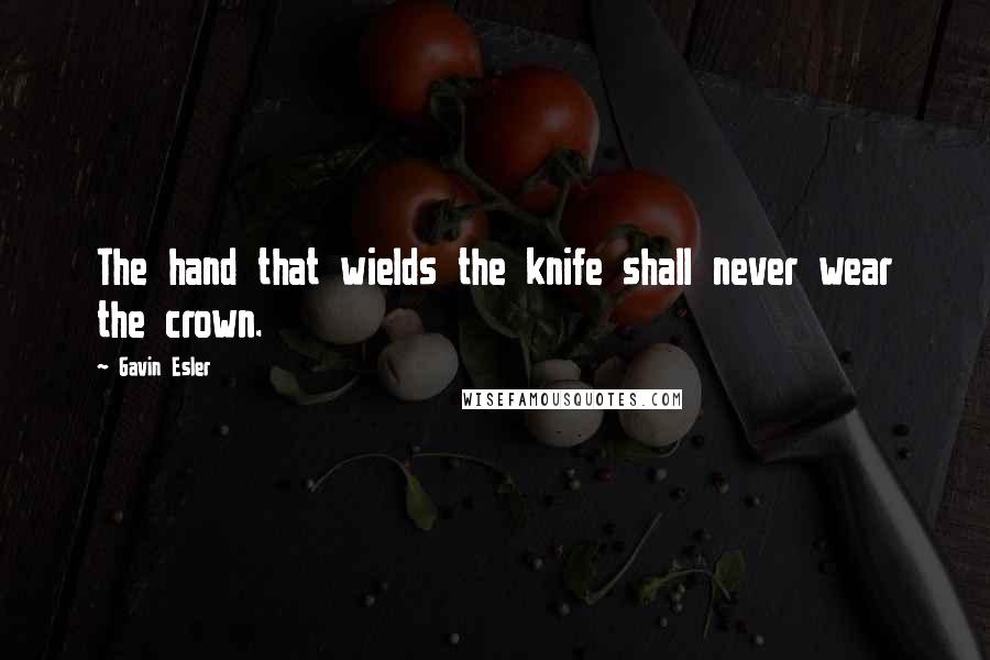 Gavin Esler Quotes: The hand that wields the knife shall never wear the crown.