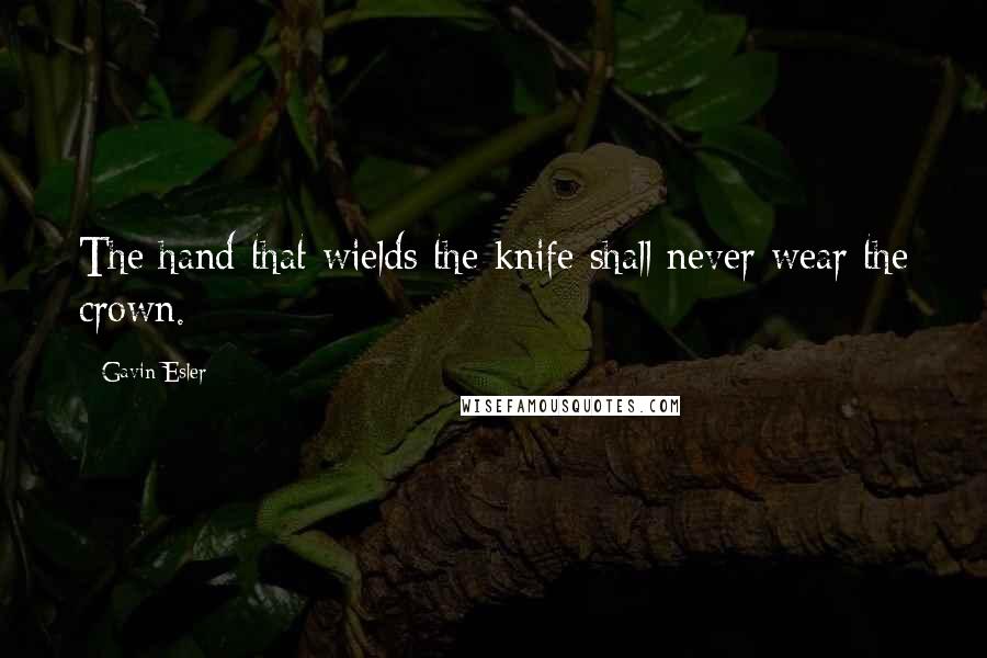 Gavin Esler Quotes: The hand that wields the knife shall never wear the crown.