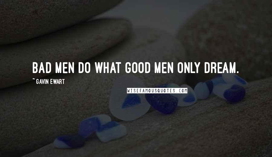 Gavin Ewart Quotes: Bad men do what good men only dream.