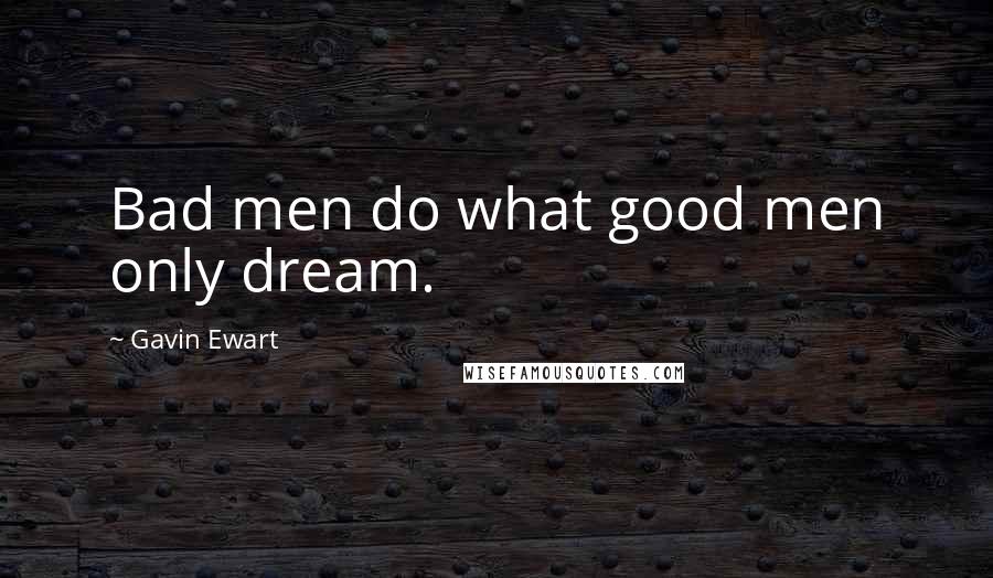 Gavin Ewart Quotes: Bad men do what good men only dream.