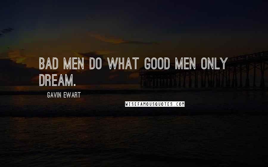 Gavin Ewart Quotes: Bad men do what good men only dream.