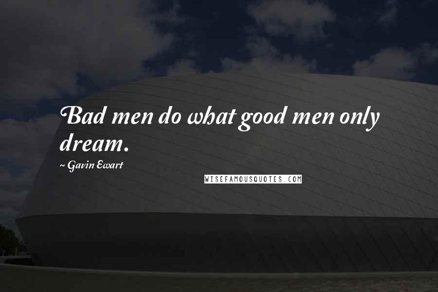 Gavin Ewart Quotes: Bad men do what good men only dream.