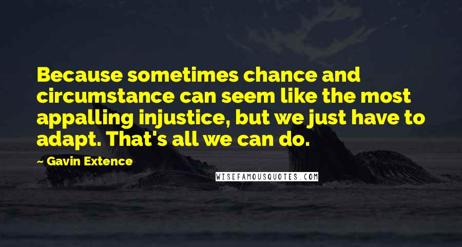 Gavin Extence Quotes: Because sometimes chance and circumstance can seem like the most appalling injustice, but we just have to adapt. That's all we can do.
