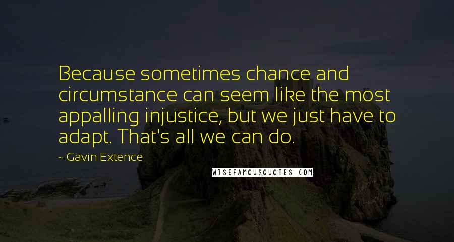 Gavin Extence Quotes: Because sometimes chance and circumstance can seem like the most appalling injustice, but we just have to adapt. That's all we can do.