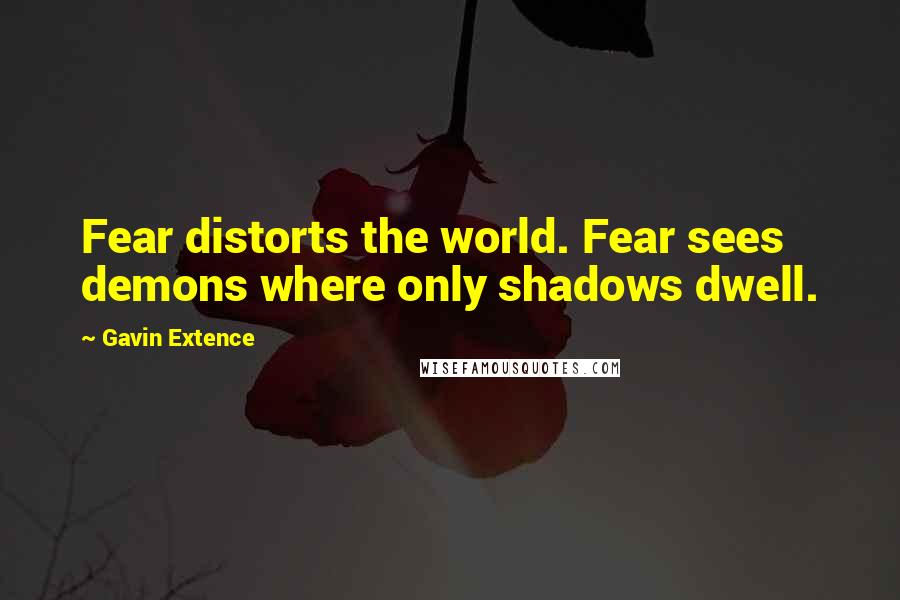 Gavin Extence Quotes: Fear distorts the world. Fear sees demons where only shadows dwell.