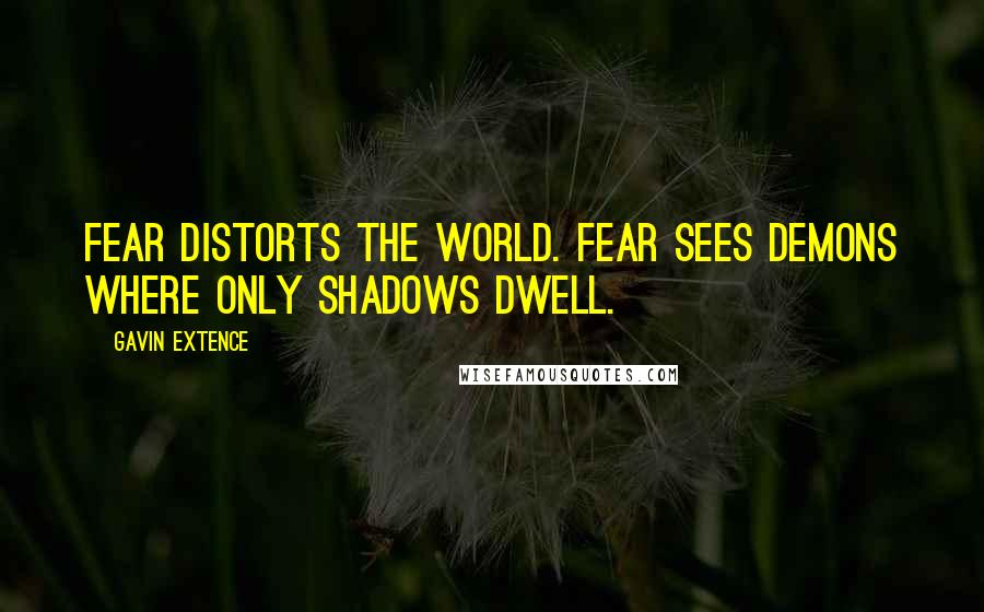 Gavin Extence Quotes: Fear distorts the world. Fear sees demons where only shadows dwell.