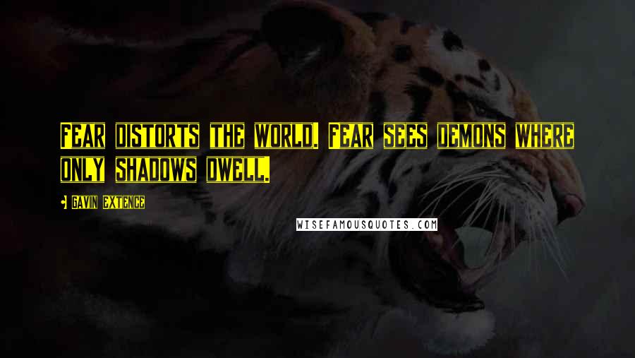 Gavin Extence Quotes: Fear distorts the world. Fear sees demons where only shadows dwell.