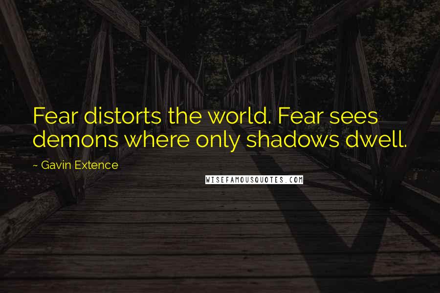 Gavin Extence Quotes: Fear distorts the world. Fear sees demons where only shadows dwell.