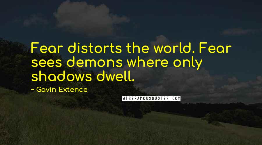 Gavin Extence Quotes: Fear distorts the world. Fear sees demons where only shadows dwell.