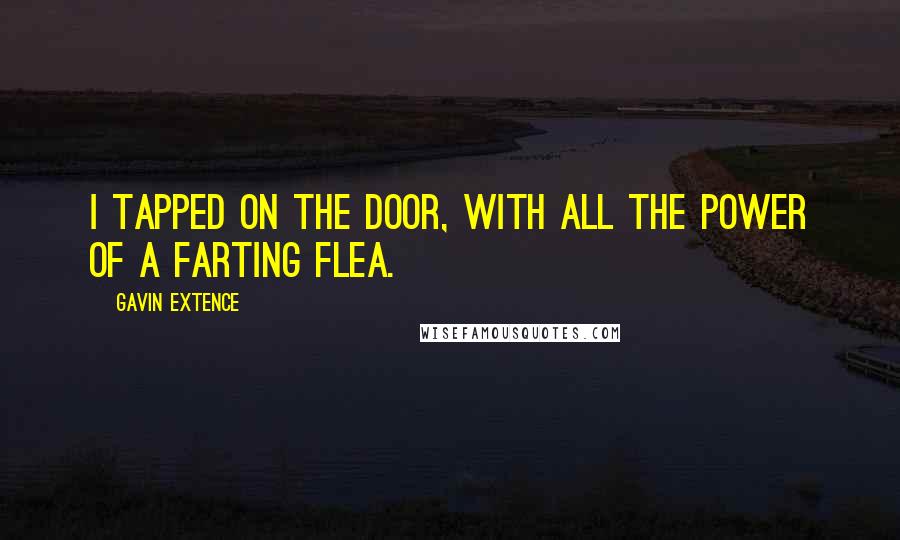 Gavin Extence Quotes: I tapped on the door, with all the power of a farting flea.