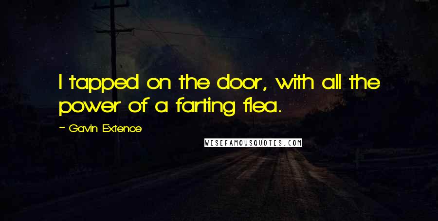 Gavin Extence Quotes: I tapped on the door, with all the power of a farting flea.