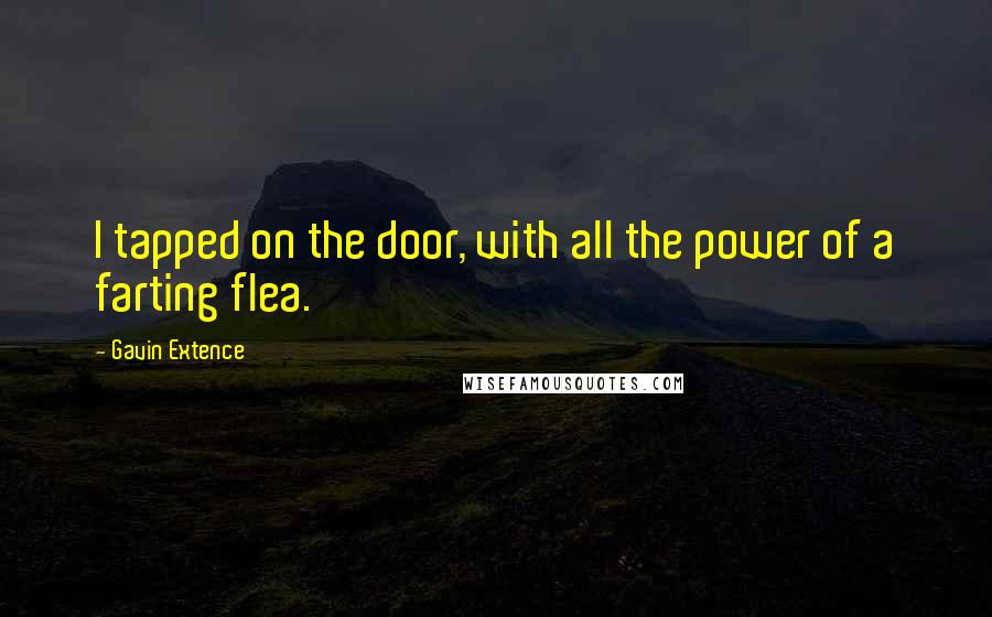 Gavin Extence Quotes: I tapped on the door, with all the power of a farting flea.