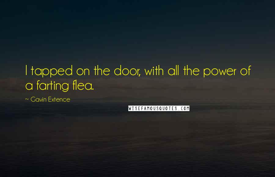 Gavin Extence Quotes: I tapped on the door, with all the power of a farting flea.