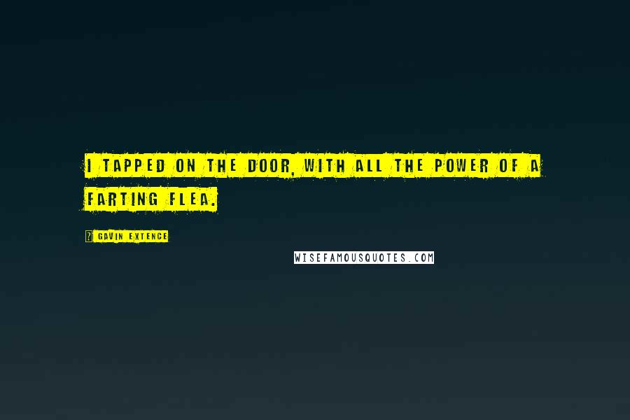 Gavin Extence Quotes: I tapped on the door, with all the power of a farting flea.