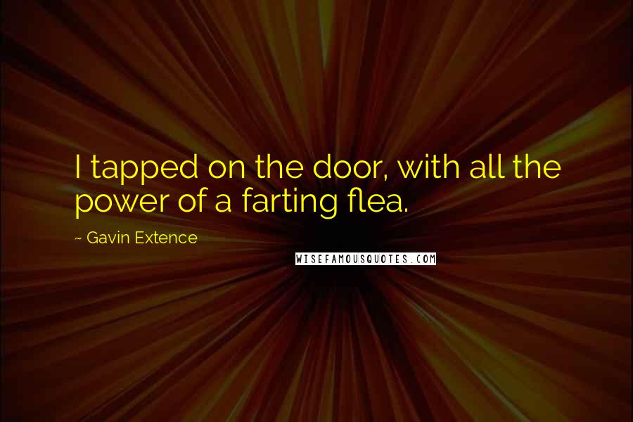 Gavin Extence Quotes: I tapped on the door, with all the power of a farting flea.