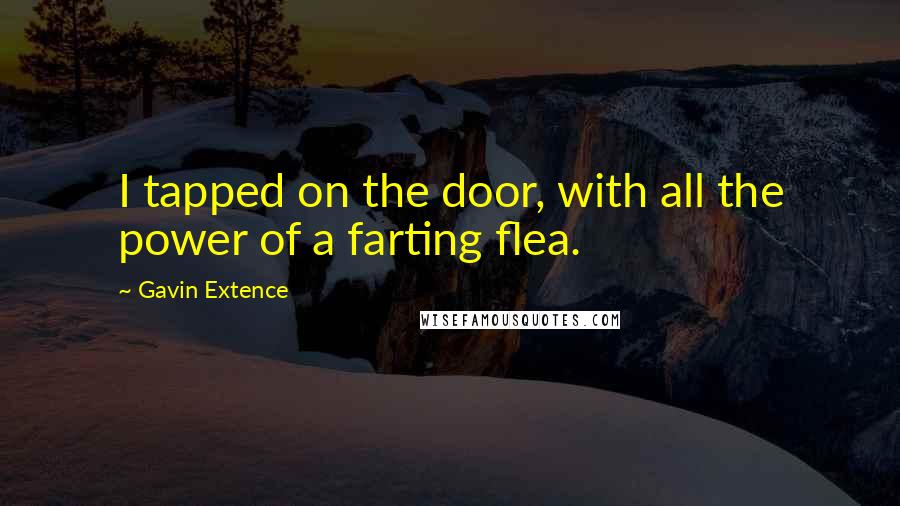 Gavin Extence Quotes: I tapped on the door, with all the power of a farting flea.