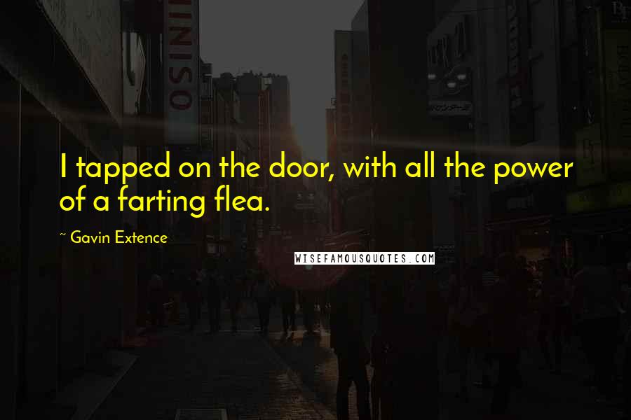 Gavin Extence Quotes: I tapped on the door, with all the power of a farting flea.