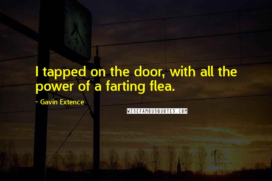 Gavin Extence Quotes: I tapped on the door, with all the power of a farting flea.