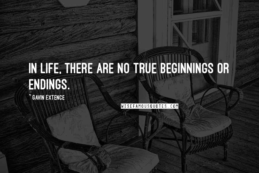 Gavin Extence Quotes: In life, there are no true beginnings or endings.