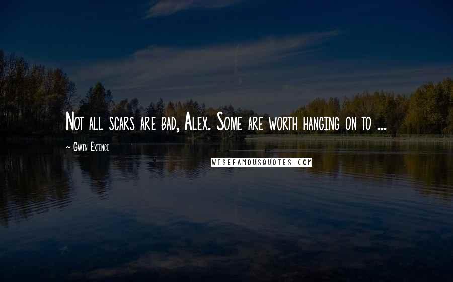 Gavin Extence Quotes: Not all scars are bad, Alex. Some are worth hanging on to ...