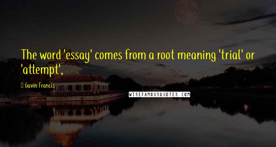 Gavin Francis Quotes: The word 'essay' comes from a root meaning 'trial' or 'attempt',