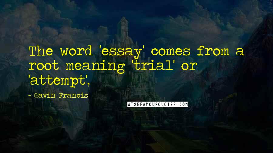 Gavin Francis Quotes: The word 'essay' comes from a root meaning 'trial' or 'attempt',