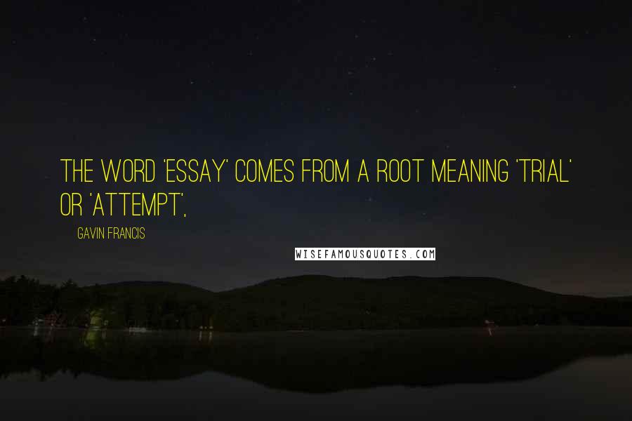 Gavin Francis Quotes: The word 'essay' comes from a root meaning 'trial' or 'attempt',