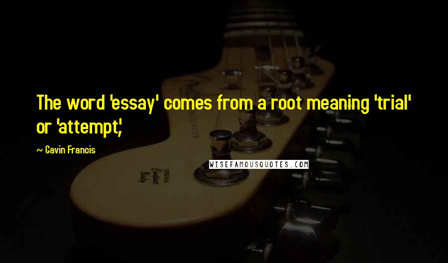 Gavin Francis Quotes: The word 'essay' comes from a root meaning 'trial' or 'attempt',