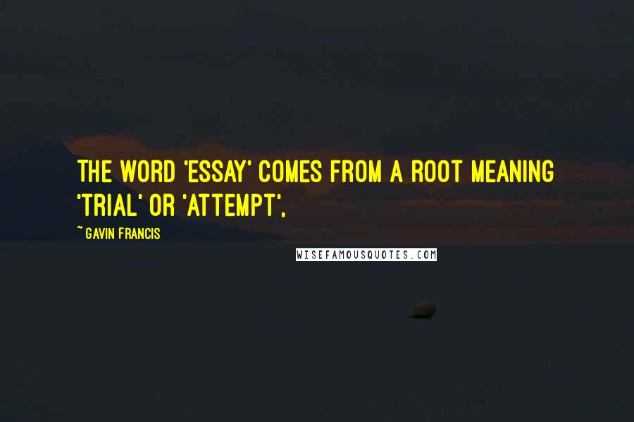 Gavin Francis Quotes: The word 'essay' comes from a root meaning 'trial' or 'attempt',