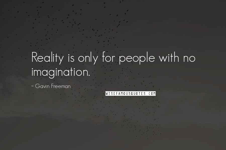 Gavin Freeman Quotes: Reality is only for people with no imagination.