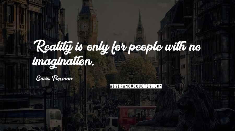 Gavin Freeman Quotes: Reality is only for people with no imagination.