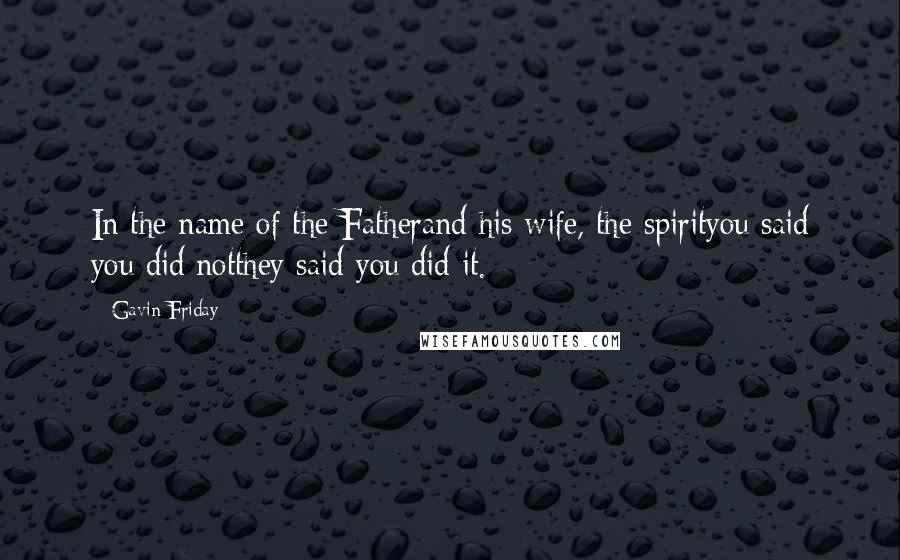 Gavin Friday Quotes: In the name of the Fatherand his wife, the spirityou said you did notthey said you did it.