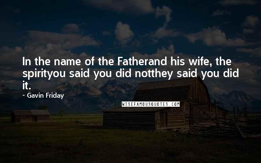 Gavin Friday Quotes: In the name of the Fatherand his wife, the spirityou said you did notthey said you did it.