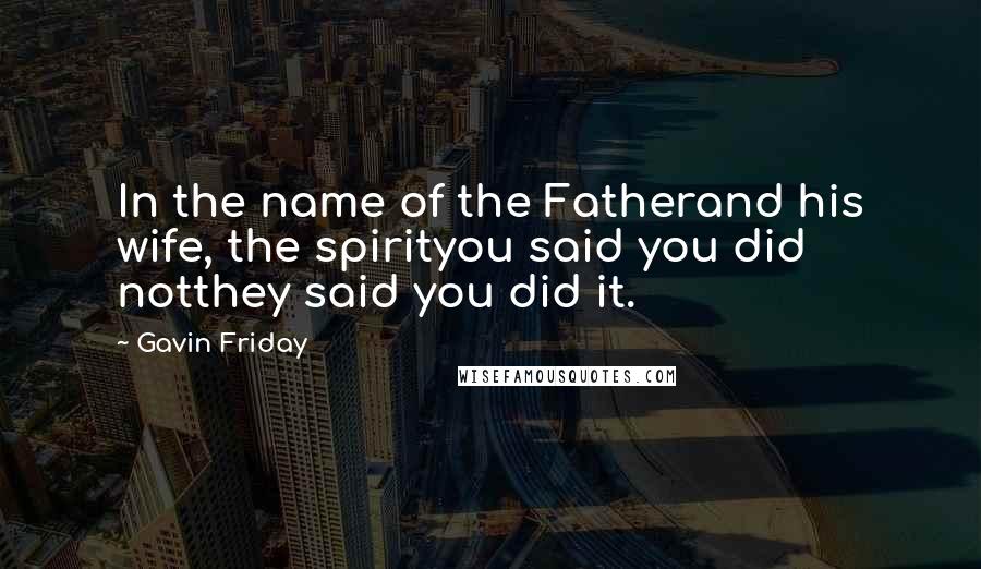 Gavin Friday Quotes: In the name of the Fatherand his wife, the spirityou said you did notthey said you did it.