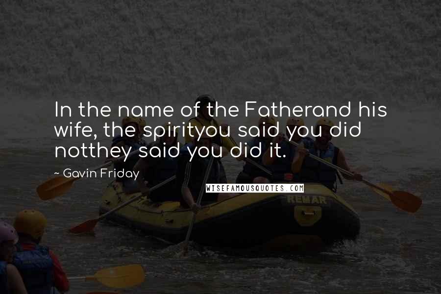 Gavin Friday Quotes: In the name of the Fatherand his wife, the spirityou said you did notthey said you did it.