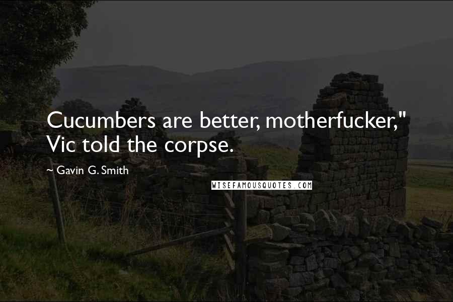 Gavin G. Smith Quotes: Cucumbers are better, motherfucker," Vic told the corpse.
