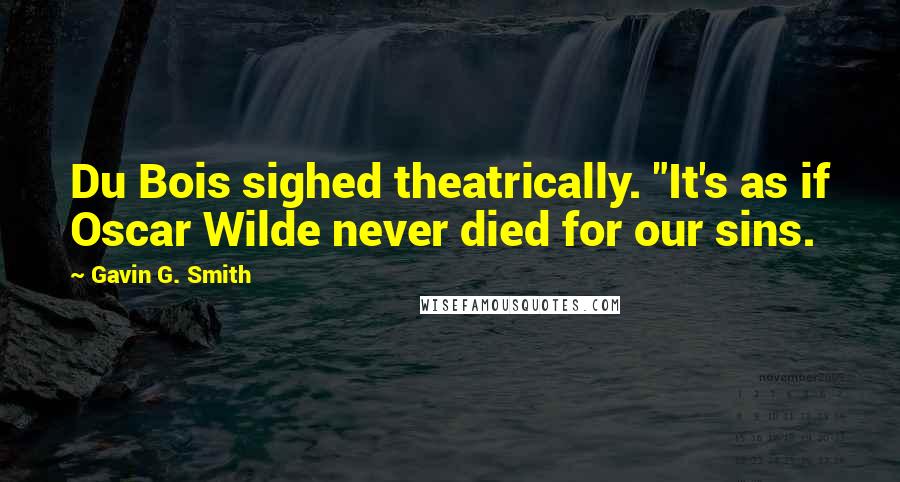 Gavin G. Smith Quotes: Du Bois sighed theatrically. "It's as if Oscar Wilde never died for our sins.