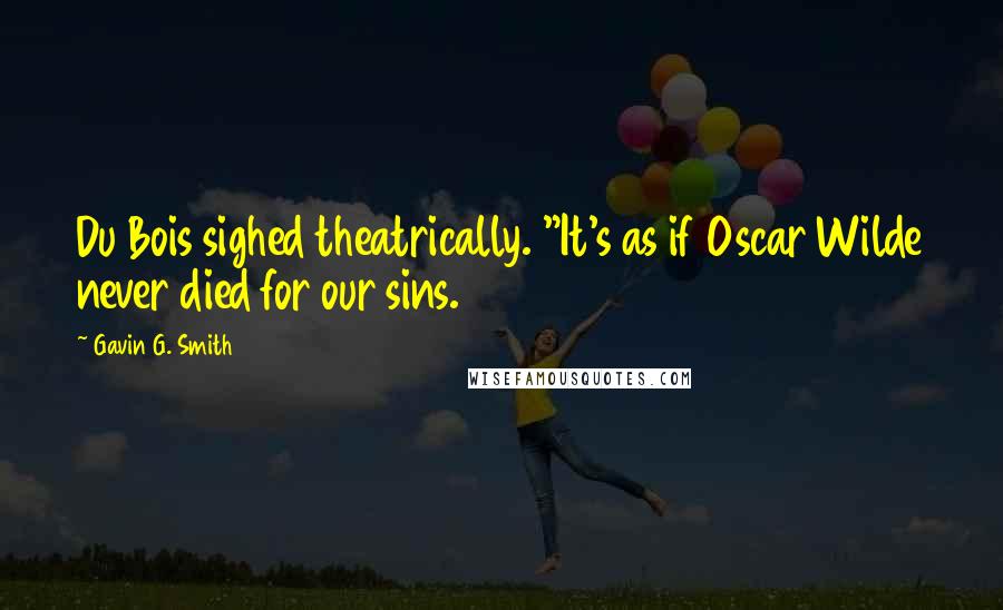 Gavin G. Smith Quotes: Du Bois sighed theatrically. "It's as if Oscar Wilde never died for our sins.