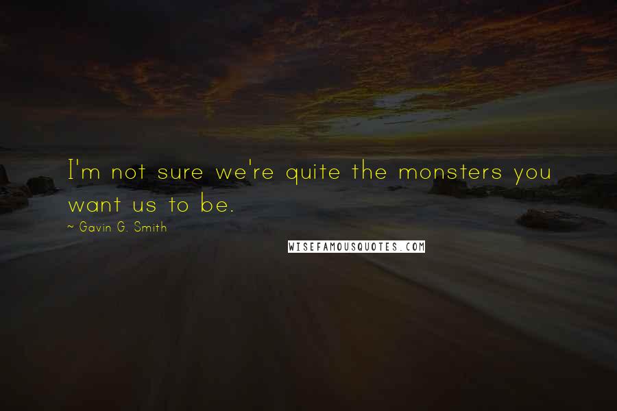 Gavin G. Smith Quotes: I'm not sure we're quite the monsters you want us to be.