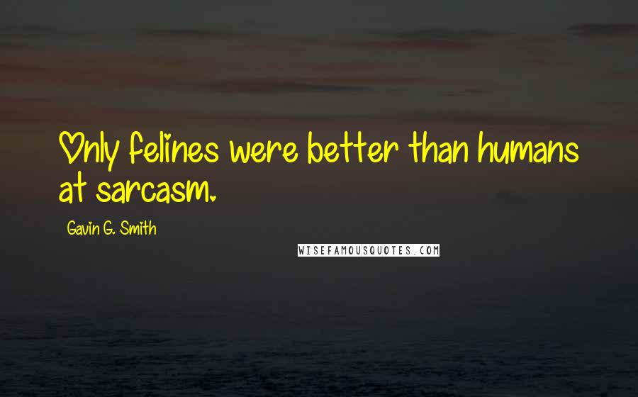 Gavin G. Smith Quotes: Only felines were better than humans at sarcasm.